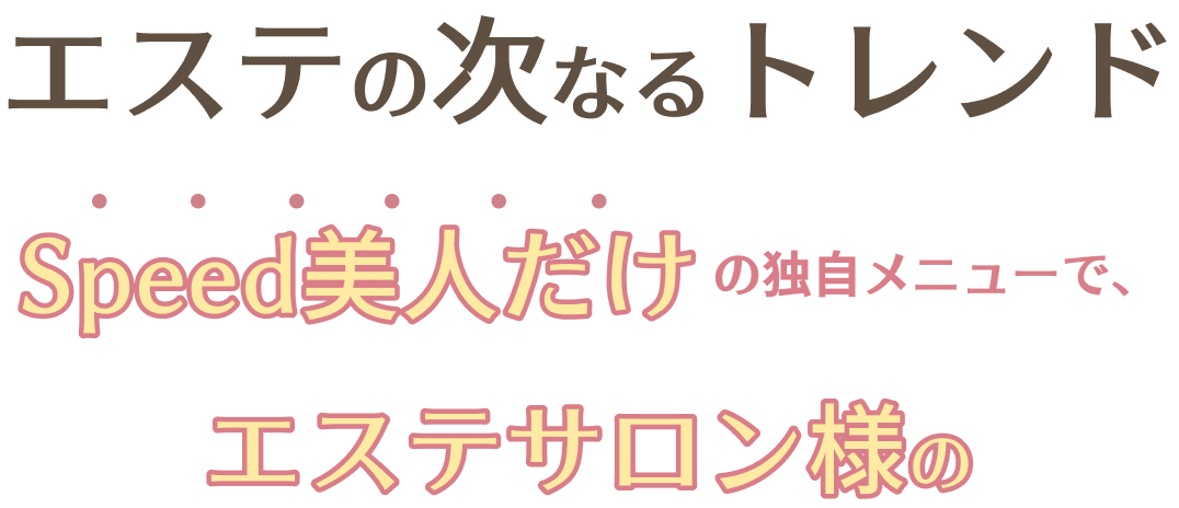 エステの次なるトレンド Speed美人だけの独自メニューでエステサロン様の