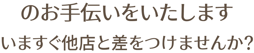 のお手伝いをいたします。いますぐ他店と差をつけませんか？