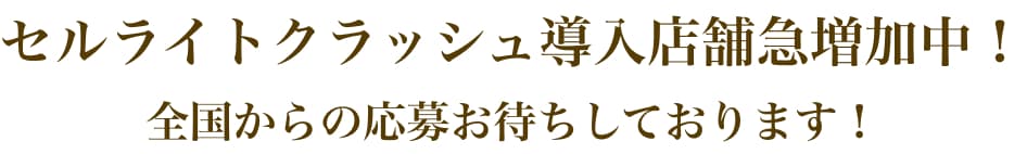 セルライトクラッシュ導入店舗急増加中！全国からの応募お待ちしております！