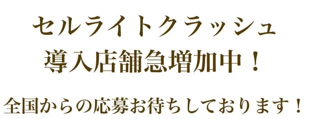 セルライトクラッシュ導入店舗急増加中！全国からの応募お待ちしております！