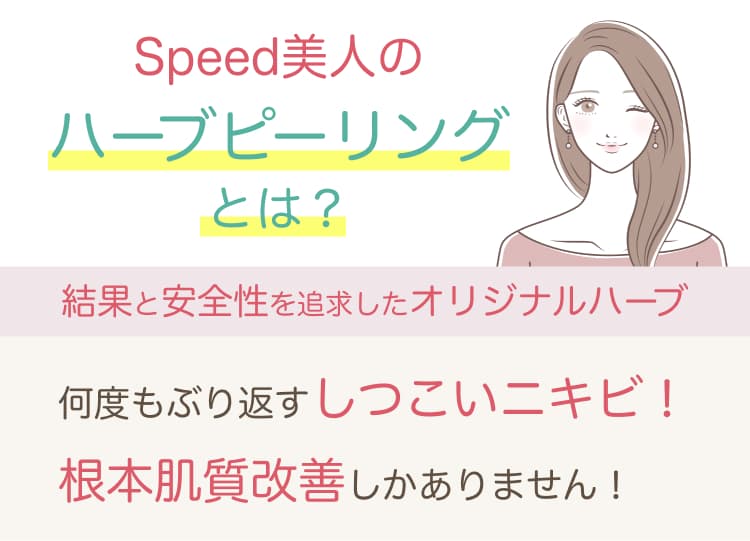 Speed美人のハーブピーリングとは? 結果と安全性を追求したオリジナルハーブ 何度も繰り返すしつこいニキビ! 根本肌質改善しかありません!