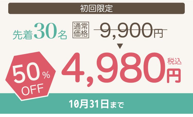 初回限定 先着30名 50%OFF 4,980円 10月31日まで