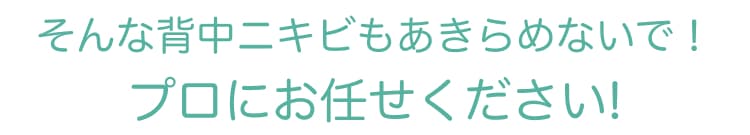 そんな背中ニキビも諦めないで!プロにお任せください!